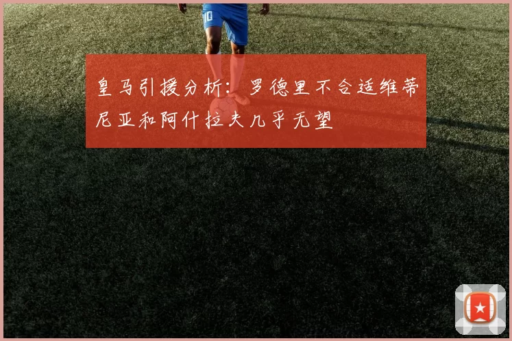 皇马引援分析：罗德里不合适维蒂尼亚和阿什拉夫几乎无望