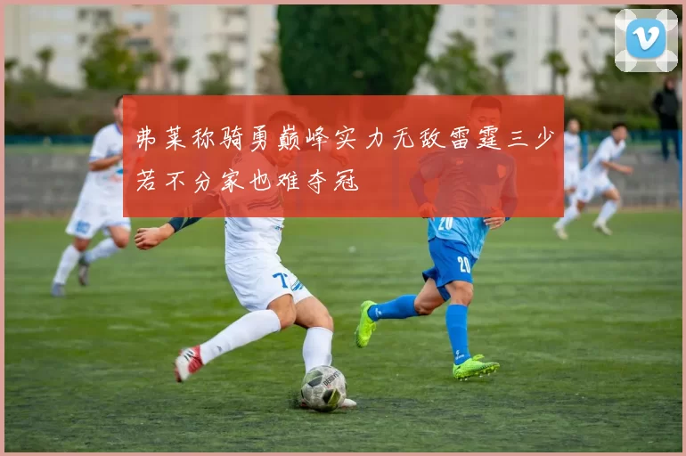 弗莱称骑勇巅峰实力无敌雷霆三少若不分家也难夺冠