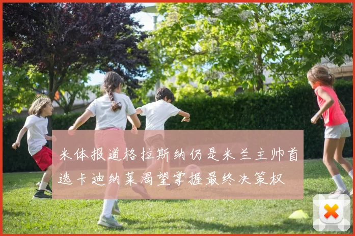 米体报道格拉斯纳仍是米兰主帅首选卡迪纳莱渴望掌握最终决策权