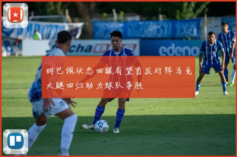 姆巴佩状态回暖有望首发对阵马竞大腿回归助力球队争胜
