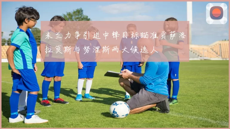 米兰力争引进中锋目标瞄准贡萨洛拉莫斯与努涅斯两大候选人