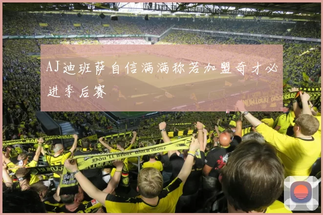 AJ迪班萨自信满满称若加盟奇才必进季后赛
