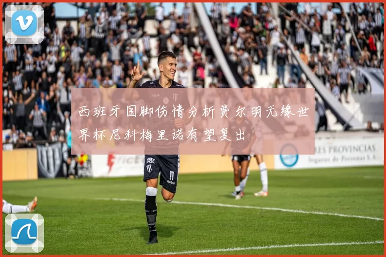 西班牙国脚伤情分析费尔明无缘世界杯尼科梅里诺有望复出