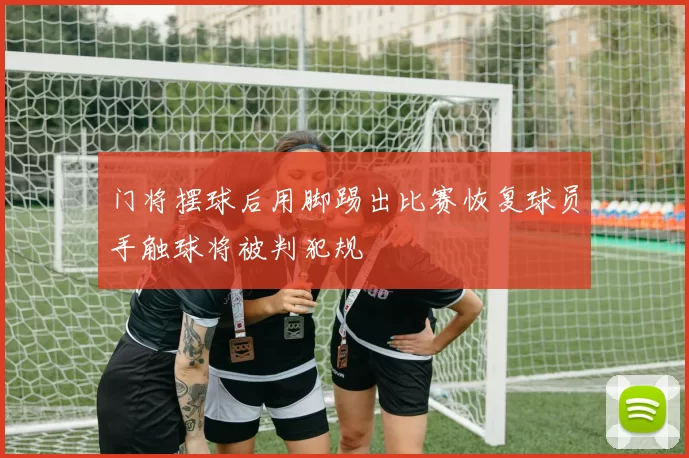 门将摆球后用脚踢出比赛恢复球员手触球将被判犯规