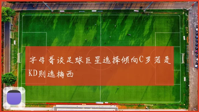 字母哥谈足球巨星选择倾向C罗若是KD则选梅西