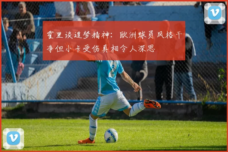 霍里谈追梦精神：欧洲球员风格干净但小卡受伤真相令人深思